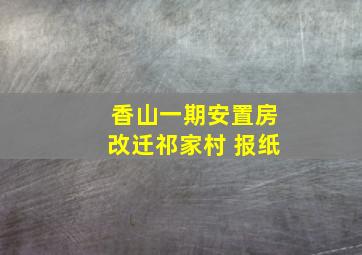 香山一期安置房改迁祁家村 报纸